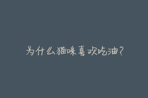 为什么猫咪喜欢吃油?
