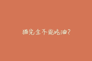 猫完全不能吃油？