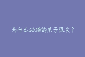 为什么幼猫的爪子很尖?