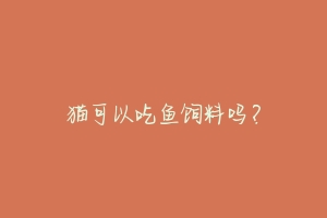 猫可以吃鱼饲料吗?