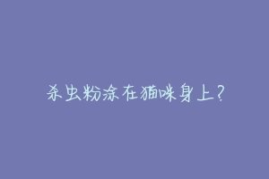 杀虫粉涂在猫咪身上?
