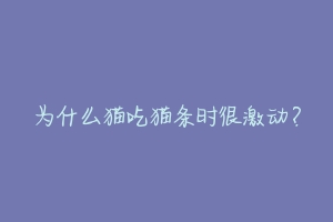 为什么猫吃猫条时很激动?