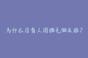 为什么没有人用猫毛做衣服?