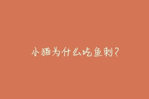 小猫为什么吃鱼刺?