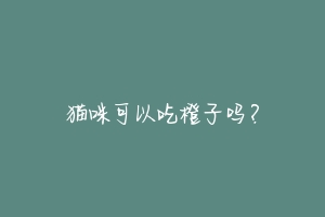 猫咪可以吃橙子吗?