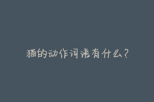 猫的动作词语有什么？