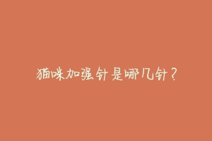 猫咪加强针是哪几针?