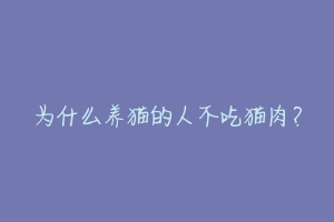 为什么养猫的人不吃猫肉?