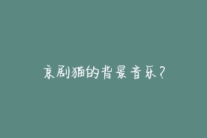 京剧猫的背景音乐?