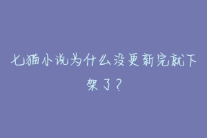七猫小说为什么没更新完就下架了?