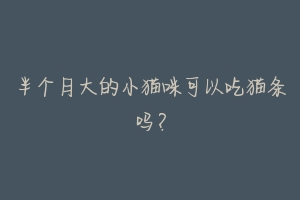 半个月大的小猫咪可以吃猫条吗?