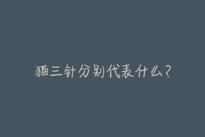 猫三针分别代表什么?