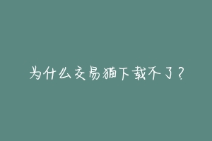 为什么交易猫下载不了？
