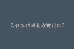 为什么猫猫喜欢蹲门口?