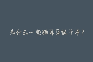 为什么一些猫耳朵很干净?