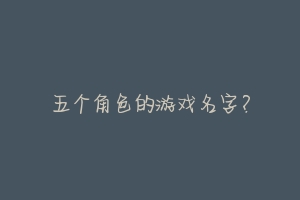 五个角色的游戏名字？