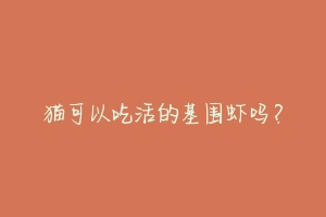 猫可以吃活的基围虾吗?