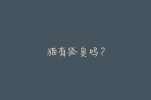 猫有狐臭吗?