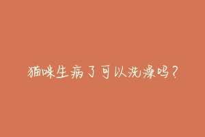 猫咪生病了可以洗澡吗？