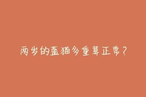 两岁的蓝猫多重算正常？