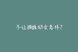 不让猫踩奶会怎样?