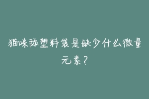 猫咪舔塑料袋是缺少什么微量元素?