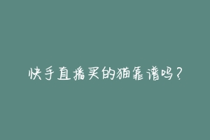 快手直播买的猫靠谱吗?