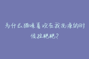 为什么猫咪喜欢在我洗澡的时候拉粑粑?