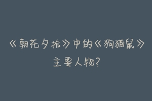 《朝花夕拾》中的《狗猫鼠》主要人物?