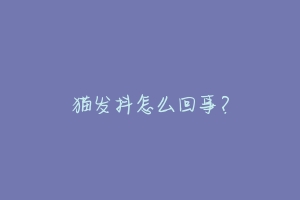 猫发抖怎么回事?