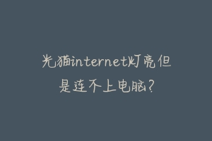 光猫internet灯亮但是连不上电脑？