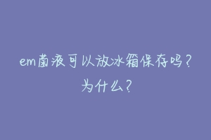 em菌液可以放冰箱保存吗?为什么?