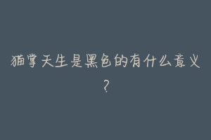 猫掌天生是黑色的有什么意义?