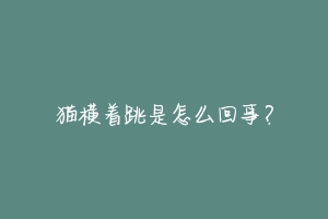 猫横着跳是怎么回事?