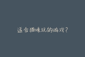 适合猫咪玩的游戏?
