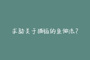 求助关于猫饭的鱼做法?