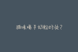 猫咪喝羊奶粉好处?