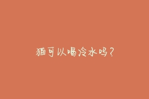 猫可以喝冷水吗?
