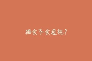 猫会不会近视？