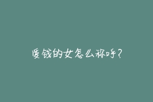 爱钱的女怎么称呼?