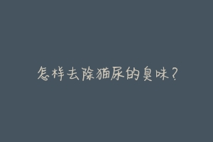 怎样去除猫尿的臭味?