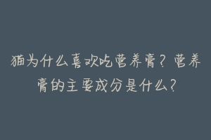 猫为什么喜欢吃营养膏?营养膏的主要成分是什么?