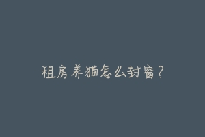 租房养猫怎么封窗?