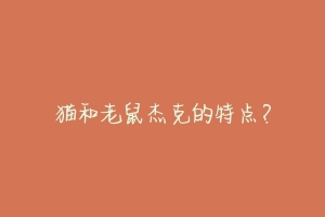 猫和老鼠杰克的特点？