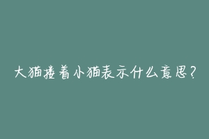 大猫搂着小猫表示什么意思?