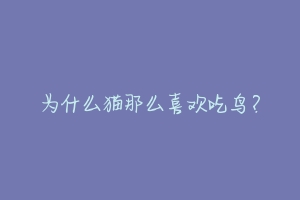 为什么猫那么喜欢吃鸟?