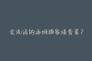 会说话的汤姆猫家族背景?