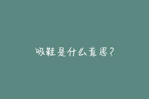 吸鞋是什么意思?