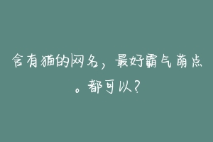 含有猫的网名,最好霸气萌点。都可以?