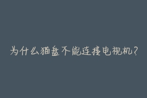 为什么猫盘不能连接电视机?